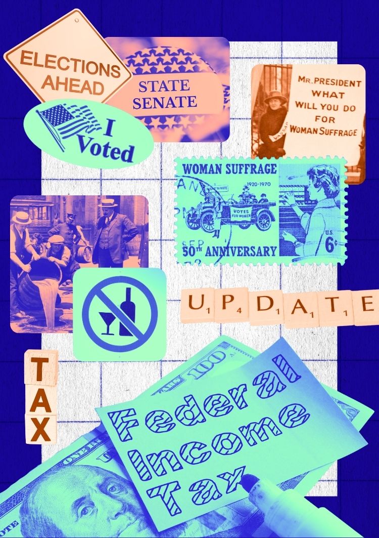Images representing Progressive Era Amendments: A sign reads, "elections ahead," a pin says, "State Senate," a sticker reads, "I voted." Another image is of suffragettes holding a sign that says, "Mr. President, what will you do for woman suffrage?" A stamp commemorates 50 years of woman suffrage. Another image is of money with a note that reads, "federal income tax" on top and another image is of alcohol being dumped out during the prohibition era. a set of scrabble letters spell out the word update.