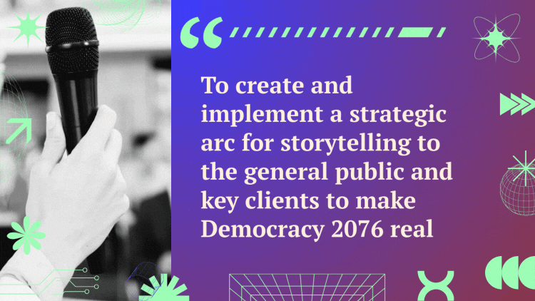 A quote next to a video of a hand holding a microphone reads, "To create and implement a strategic arc for storytelling to the general public and key clients to make Democracy 2076 real."
