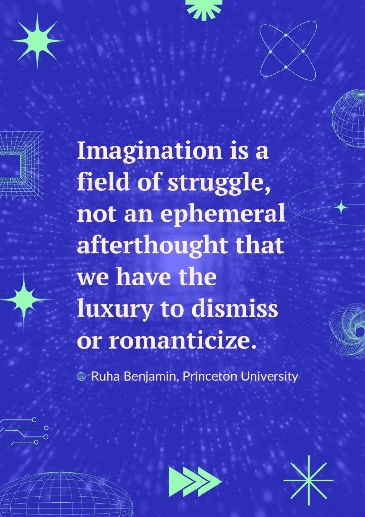  A quote over a video of futuristic lines reads: "Imagination is a field of struggle, not an ephemeral afterthought that we have the luxury to dismiss or romanticize." - Ruha Benjamin, Princeton University