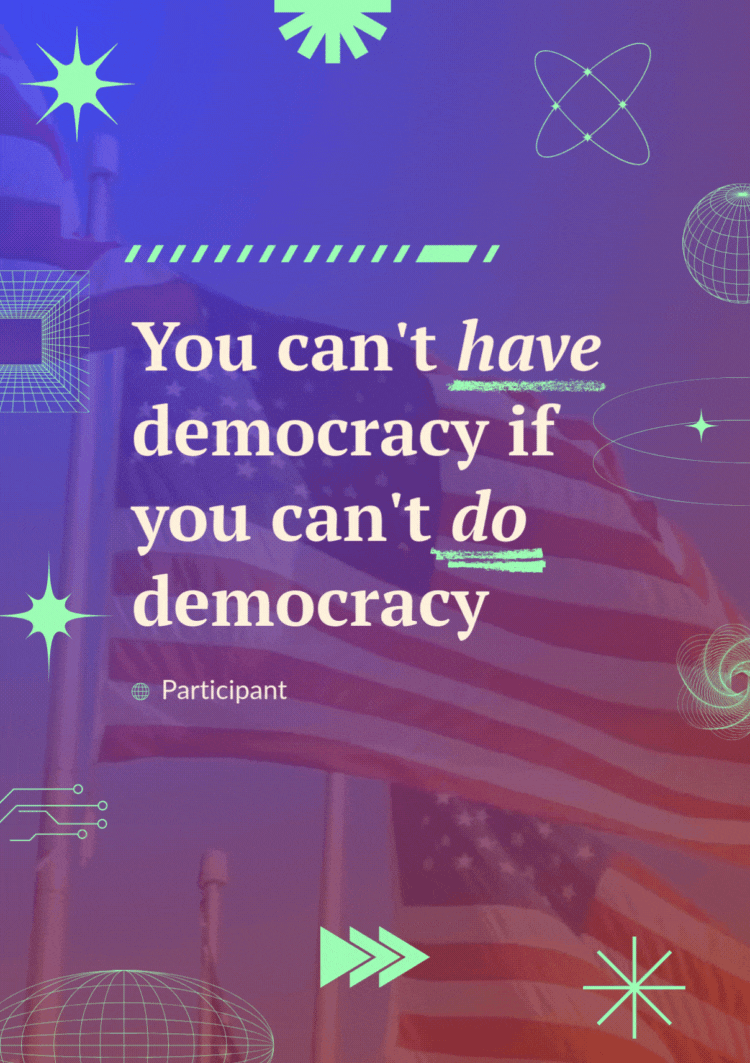 "You can't have democracy if you can't do democracy" - Participant