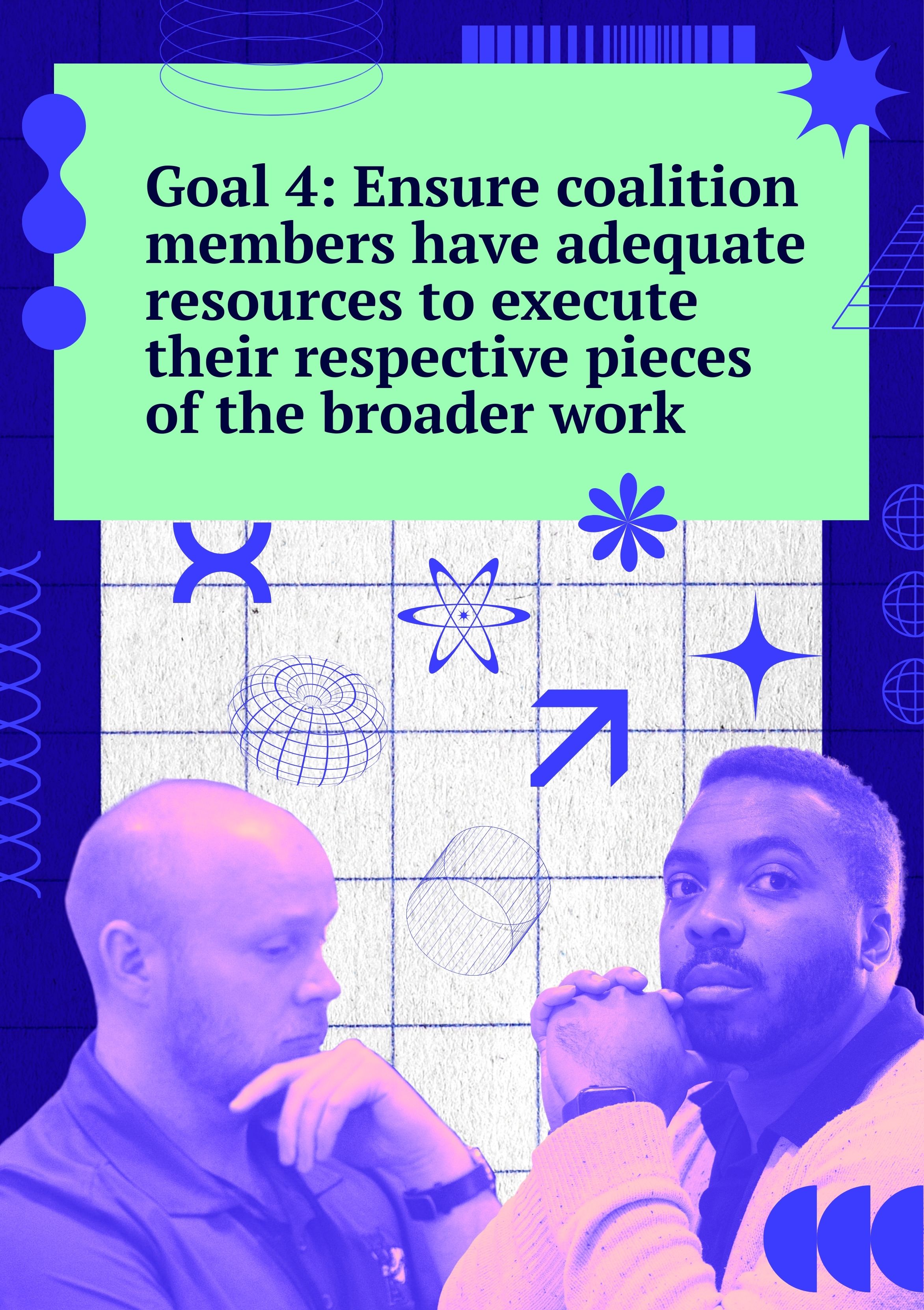 Goal 4: Ensure coalition members have adequate resources to execute their respective pieces of the broader work.