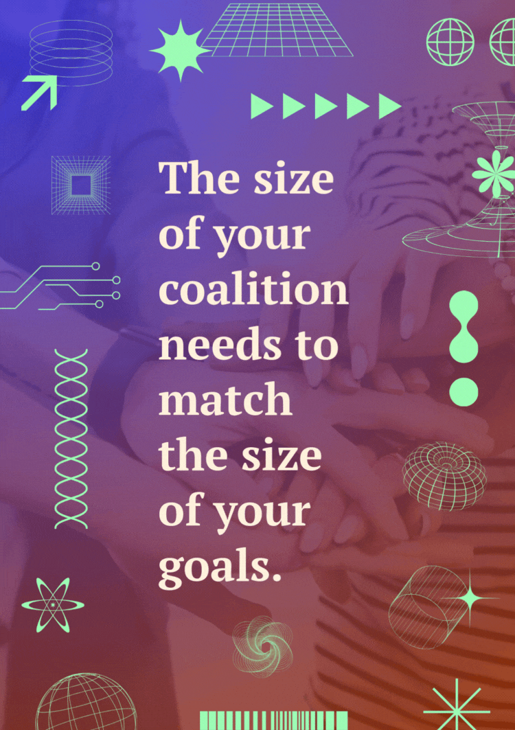 A video of hands together in the middle of s circle being raised up over the words, "The size of your coalition needs to match the size of your goals."